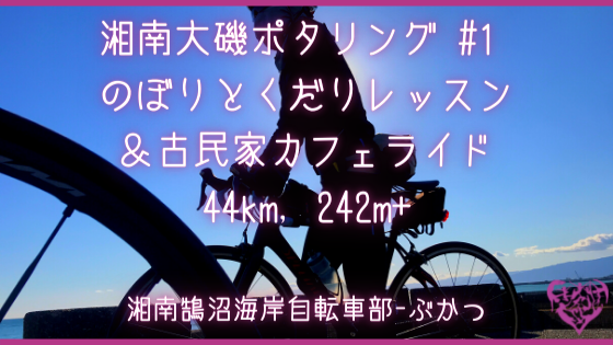 [湘南鵠沼海岸自転車部] 湘南大磯ポタリング #1 のぼりとくだりレッスン＆古民家カフェライド 44km, 242m+